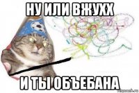 ну или вжухх и ты объебана