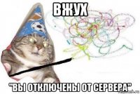 вжух "вы отключены от сервера"