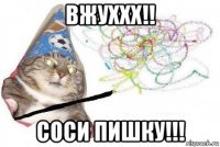 вжуххх!! соси пишку!!!