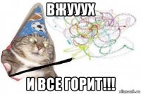 вжууух и все горит!!!