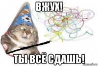 вжух! ты всё сдашь!