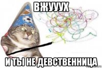 вжууух и ты не девственница