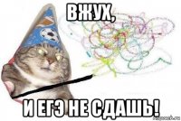 вжух, и егэ не сдашь!