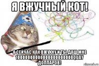 я вжучный кот! я сейчас как вжухну и ты даш мне 10000000000000000000000quay долларов!