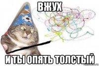 вжух и ты опять толстый