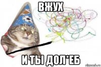 вжух и ты дол*еб