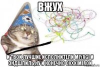 вжух и твои лучшие исполнители miyagi и эндшпиль,ну и конечно oxxximiron