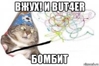 вжух! и but4er бомбит