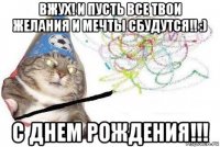 вжух! и пусть все твои желания и мечты сбудутся!! :) с днем рождения!!!