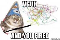 vguh and you fired