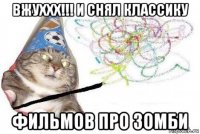 вжуххх!!! и снял классику фильмов про зомби