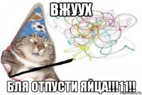 вжуух бля отпусти яйца!!!11!!