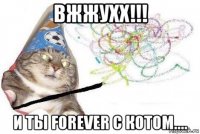 вжжухх!!! и ты forever с котом....