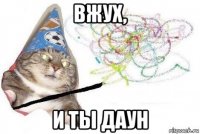 вжух, и ты даун