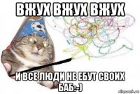 вжух вжух вжух и все люди не ебут своих баб:-)