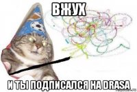 вжух и ты подписался на drasa