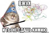 вжух и ты не сдашь химию