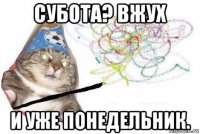 субота? вжух и уже понедельник.