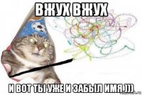 вжух вжух и вот ты уже и забыл имя )))