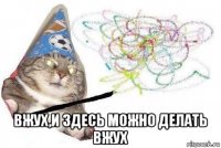  вжух,и здесь можно делать вжух