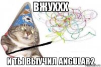 вжуххх и ты выучил angular2