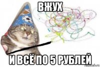 вжух и всё по 5 рублей