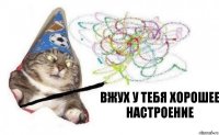 Вжух у тебя хорошее настроение