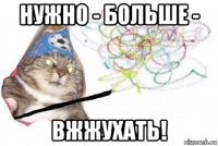 нужно - больше - вжжухать!