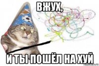 вжух, и ты пошёл на хуй