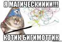 я магическииии!!! котик бигимоттик