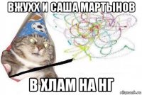 вжухх и саша мартынов в хлам на нг