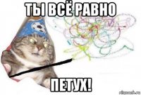 ты всё равно петух!