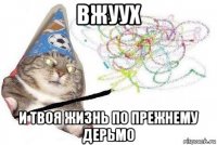 вжуух и твоя жизнь по прежнему дерьмо