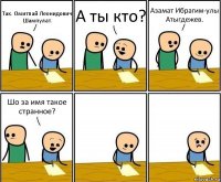 Так. Омитпай Леонидович Шампулат. А ты кто? Азамат Ибрагим-улы Атыгдежев. Шо за имя такое странное?