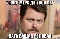 у кого мерс до 2000 лет вать вашу в рот ибал