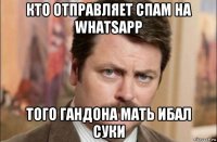 кто отправляет спам на whatsapp того гандона мать ибал суки