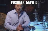 pusheer: бери :d 