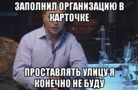 заполнил организацию в карточке проставлять улицу я конечно не буду