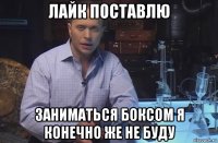 лайк поставлю заниматься боксом я конечно же не буду