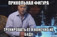 прикольная фигура тренировать её я конечно не буду