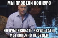 мы провели конкурс но публиковать результаты мы конечно не будем