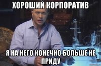 хороший корпоратив я на него конечно больше не приду