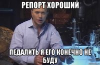 репорт хороший педалить я его конечно не буду