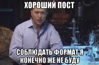 хороший пост соблюдать формат я конечно же не буду