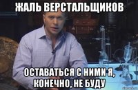 жаль верстальщиков оставаться с ними я, конечно, не буду