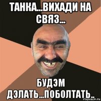 танка...вихади на связ... будэм дэлать...поболтать..