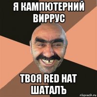 я кампютерний виррус твоя red hat шаталъ