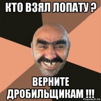 кто взял лопату ? верните дробильщикам !!!