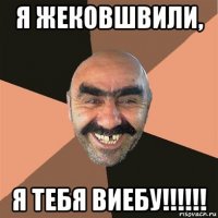 я жековшвили, я тебя виебу!!!!!!