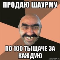 продаю шаурму по 100 тыщаче за каждую